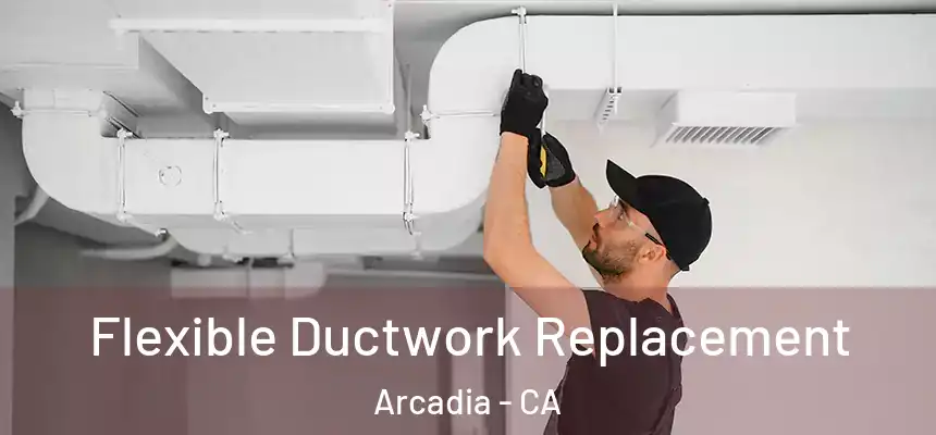 Flexible Ductwork Replacement Arcadia - CA